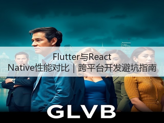Flutter与React Native性能对比｜跨平台开发避坑指南(图2)