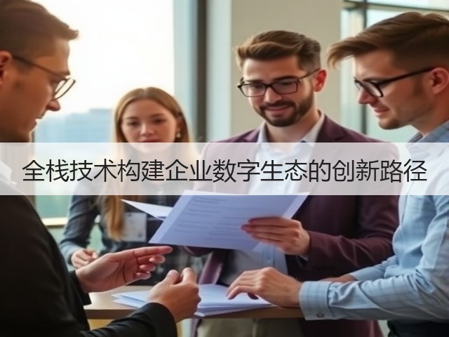 全栈技术构建企业数字生态的创新路径(图1) 全栈技术构建企业数字生态的创新路径(图1)