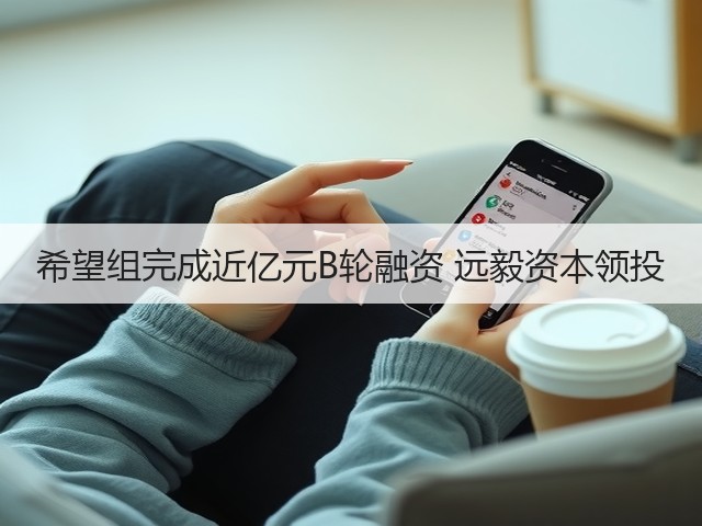 希望组完成近亿元B轮融资 远毅资本领投(图1)