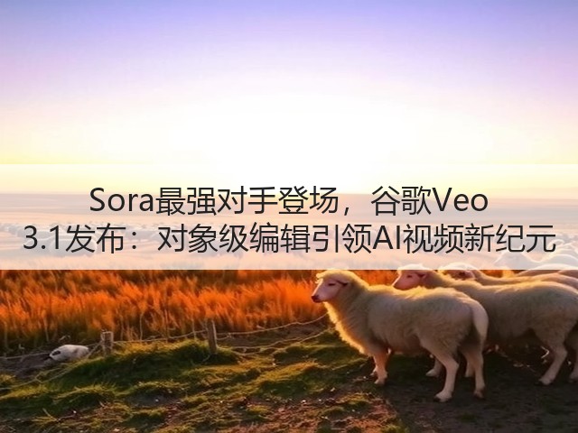 Sora最强对手登场，谷歌Veo 3.1发布：对象级编辑引领AI视频新纪元(图3)