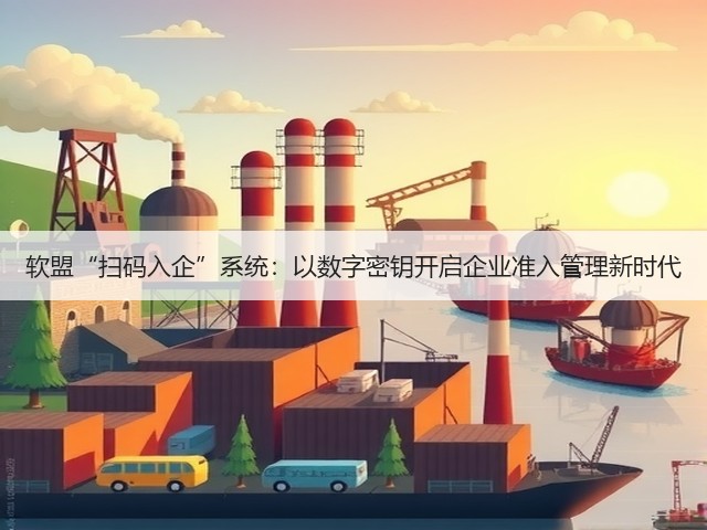 软盟“扫码入企”系统：以数字密钥开启企业准入管理新时代(图1)