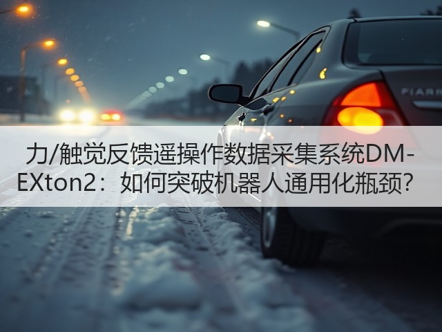 力/触觉反馈遥操作数据采集系统DM-EXton2：如何突破机器人通用化瓶颈？(图1)