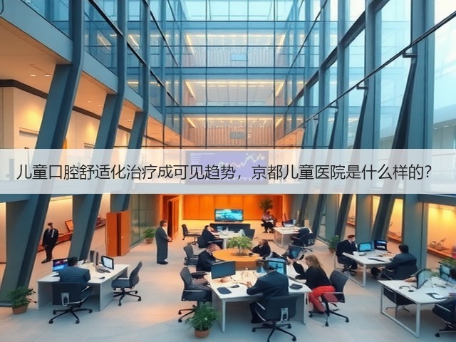 儿童口腔舒适化治疗成可见趋势,京都儿童医院是什么样的?(图2) 儿童口腔舒适化治疗成可见趋势,京都儿童医院是什么样的?(图2)