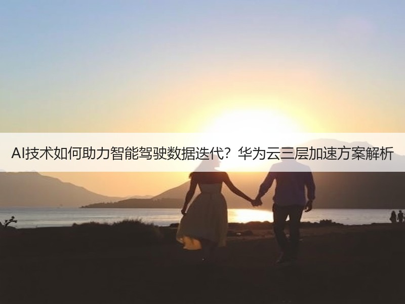 AI技术如何助力智能驾驶数据迭代？华为云三层加速方案解析