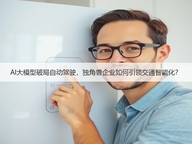 AI大模型破局自动驾驶,独角兽企业如何引领交通智能化?(图2) AI大模型破局自动驾驶,独角兽企业如何引领交通智能化?(图2)