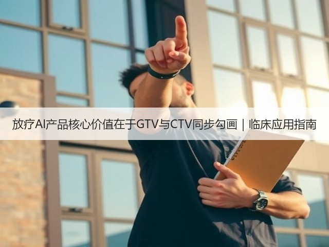 放疗AI产品核心价值在于GTV与CTV同步勾画｜临床应用指南(图2)