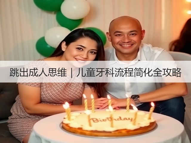 跳出成人思维｜儿童牙科流程简化全攻略(图3)