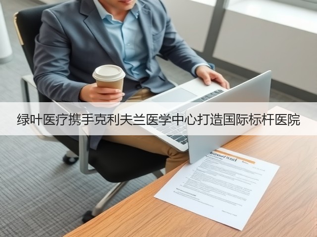 绿叶医疗携手克利夫兰医学中心打造国际标杆医院(图3)