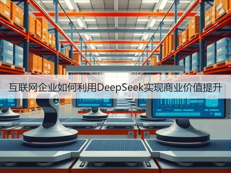 互联网企业如何利用DeepSeek实现商业价值提升