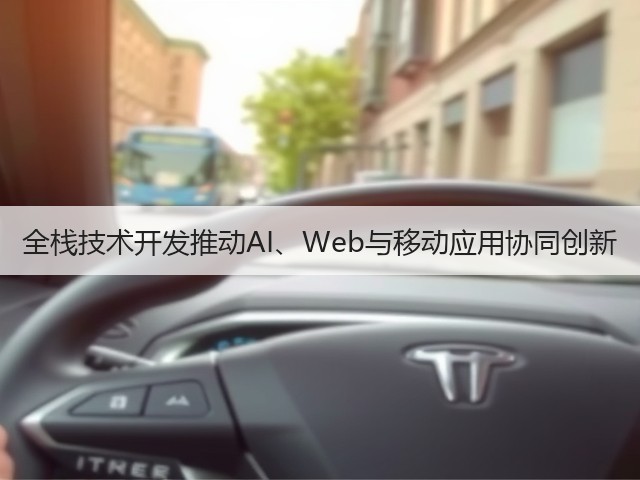 全栈技术开发推动AI、Web与移动应用协同创新(图2)