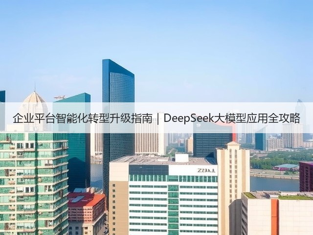 企业平台智能化转型升级指南|DeepSeek大模型应用全攻略(图3) 企业平台智能化转型升级指南|DeepSeek大模型应用全攻略(图3)
