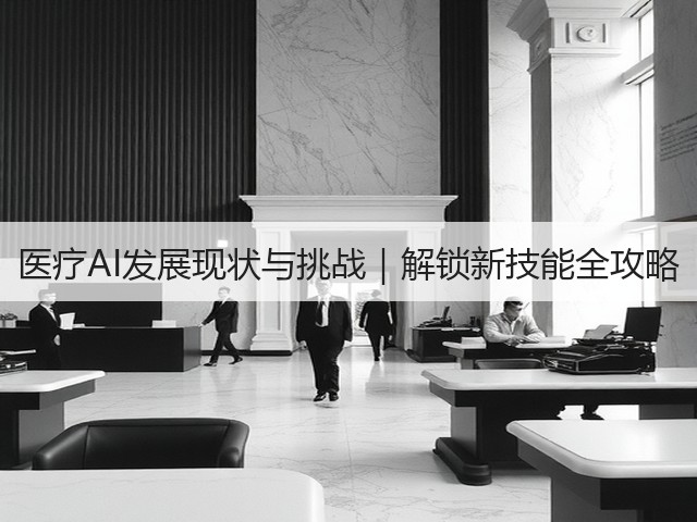 医疗AI发展现状与挑战｜解锁新技能全攻略(图3)