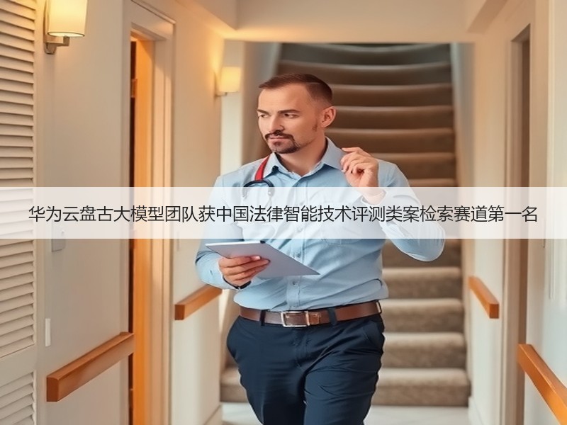 华为云盘古大模型团队获中国法律智能技术评测类案检索赛道第一名