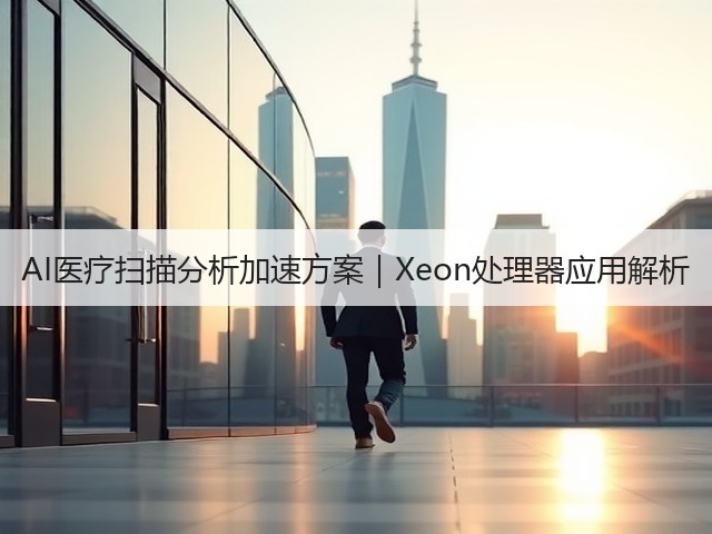 AI医疗扫描分析加速方案|Xeon处理器应用解析(图1) AI医疗扫描分析加速方案|Xeon处理器应用解析(图1)
