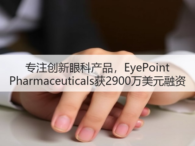 专注创新眼科产品，EyePoint Pharmaceuticals获2900万美元融资(图3)