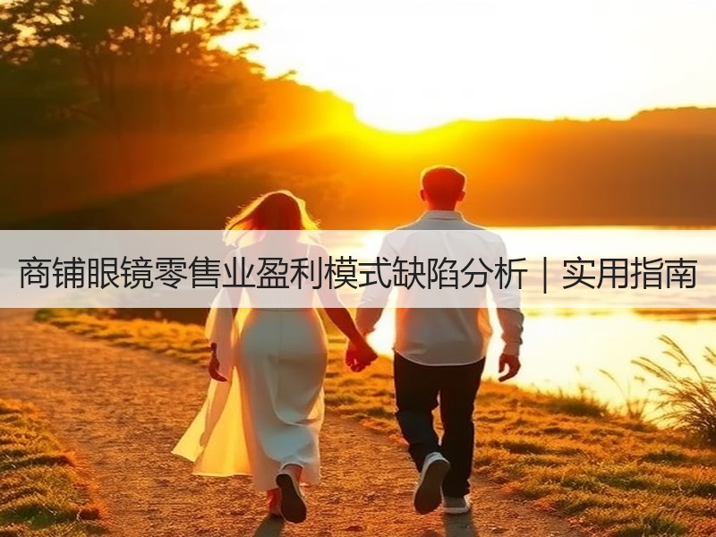 商铺眼镜零售业盈利模式缺陷分析｜实用指南