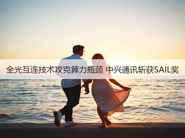 全光互连技术攻克算力瓶颈 中兴通讯斩获SAIL奖(图2)