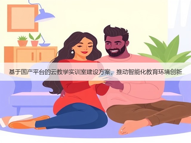基于国产平台的云教学实训室建设方案,推动智能化教育环境创新(图1) 基于国产平台的云教学实训室建设方案,推动智能化教育环境创新(图1)