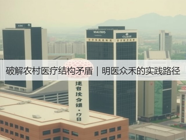 破解农村医疗结构矛盾｜明医众禾的实践路径(图2)