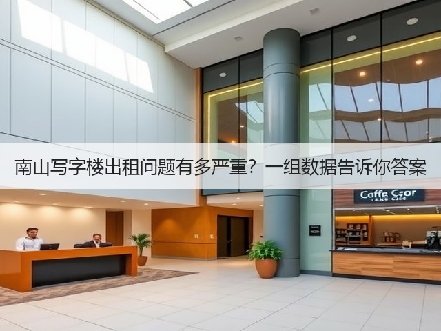 南山写字楼出租问题有多严重?一组数据告诉你答案(图1) 南山写字楼出租问题有多严重?一组数据告诉你答案(图1)