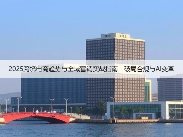 2025跨境电商趋势与全域营销实战指南｜破局合规与AI变革(图3)