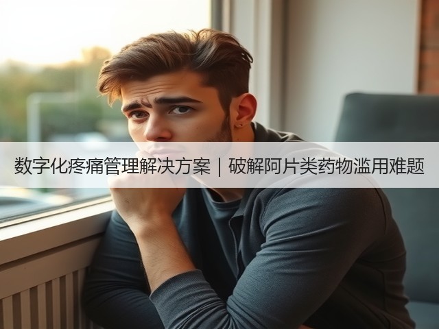数字化疼痛管理解决方案｜破解阿片类药物滥用难题(图3)
