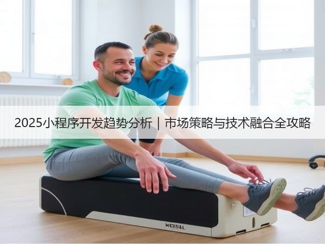 2025小程序开发趋势分析｜市场策略与技术融合全攻略(图1)