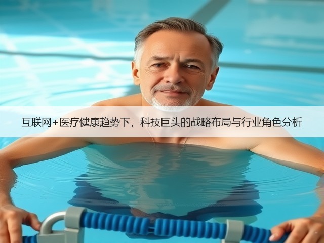互联网+医疗健康趋势下，科技巨头的战略布局与行业角色分析(图3)