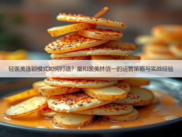轻医美连锁模式如何打造？星和医美林信一的运营策略与实战经验(图2)