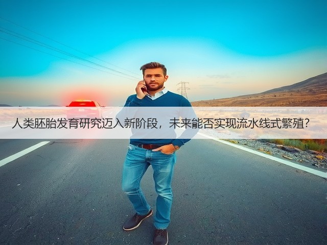 人类胚胎发育研究迈入新阶段，未来能否实现流水线式繁殖？(图2)