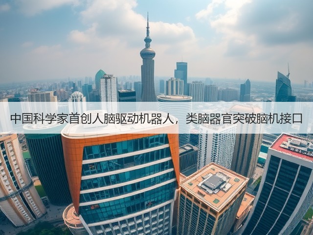 中国科学家首创人脑驱动机器人，类脑器官突破脑机接口(图3)