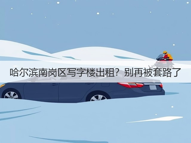 哈尔滨南岗区写字楼出租？别再被套路了(图3)