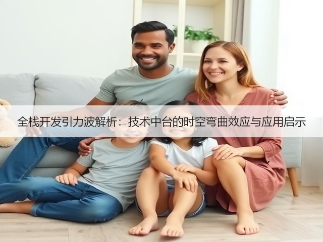 全栈开发引力波解析：技术中台的时空弯曲效应与应用启示(图1)