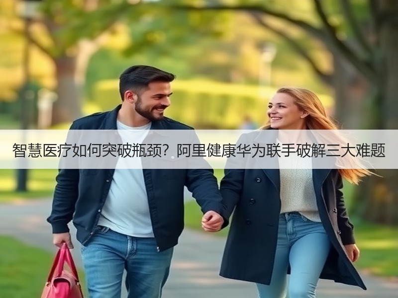 智慧医疗如何突破瓶颈？阿里健康华为联手破解三大难题