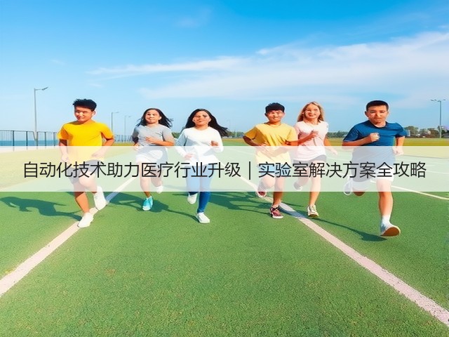 自动化技术助力医疗行业升级|实验室解决方案全攻略(图3) 自动化技术助力医疗行业升级|实验室解决方案全攻略(图3)