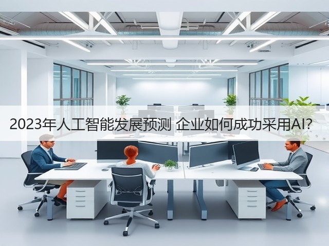 2023年人工智能发展预测 企业如何成功采用AI？(图3)