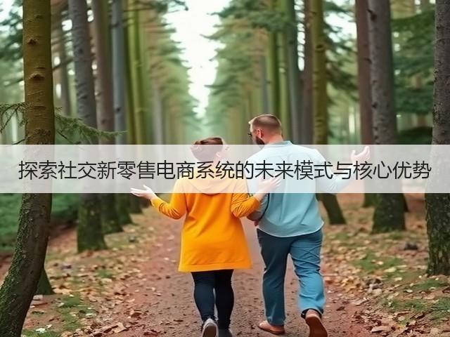 探索社交新零售电商系统的未来模式与核心优势(图2) 探索社交新零售电商系统的未来模式与核心优势(图2)