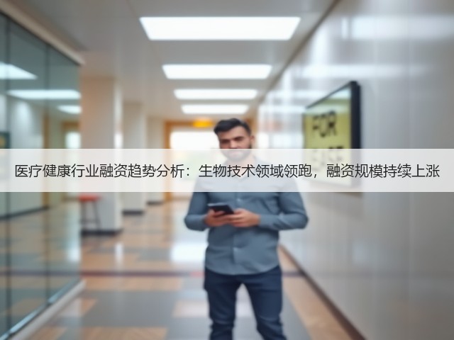 医疗健康行业融资趋势分析:生物技术领域领跑,融资规模持续上涨(图2) 医疗健康行业融资趋势分析:生物技术领域领跑,融资规模持续上涨(图2)