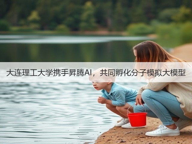 大连理工大学携手昇腾AI，共同孵化分子模拟大模型(图1)