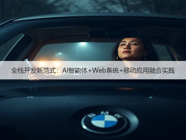 全栈开发新范式:AI智能体+Web系统+移动应用融合实践(图3) 全栈开发新范式:AI智能体+Web系统+移动应用融合实践(图3)