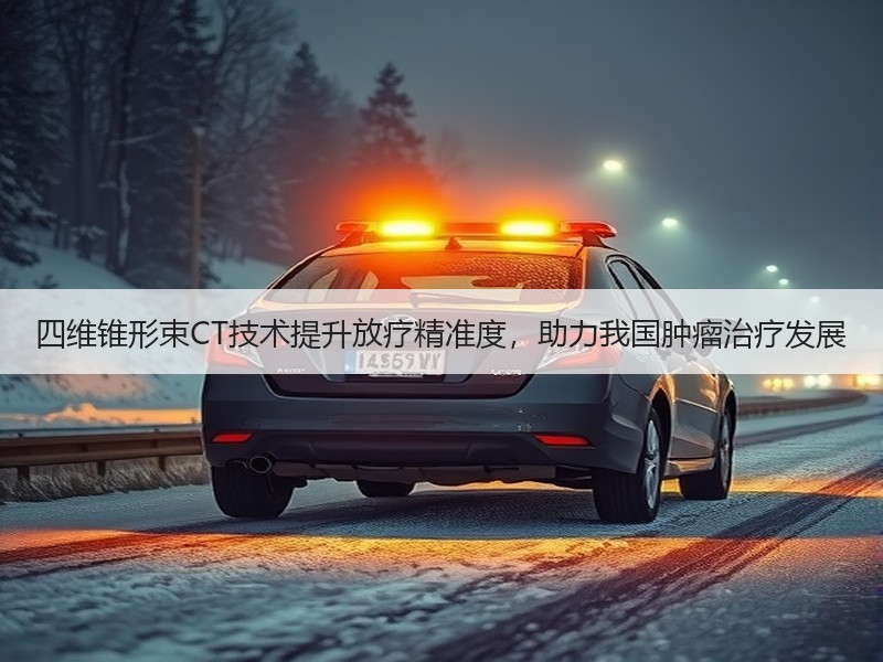 四维锥形束CT技术提升放疗精准度，助力我国肿瘤治疗发展