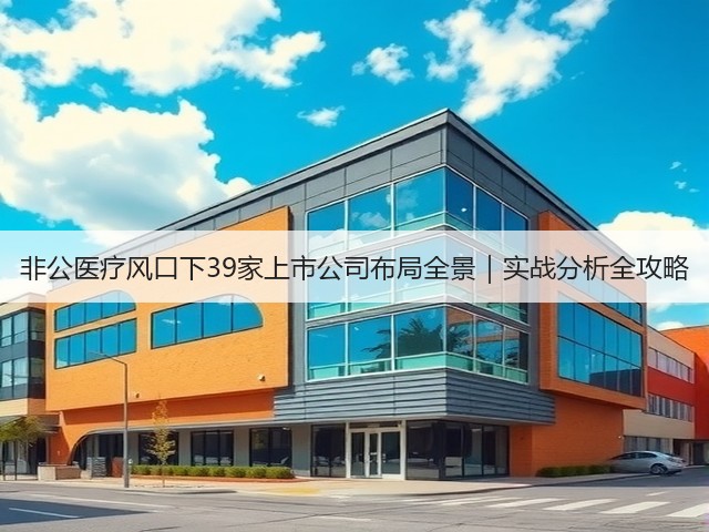 非公医疗风口下39家上市公司布局全景|实战分析全攻略(图2) 非公医疗风口下39家上市公司布局全景|实战分析全攻略(图2)