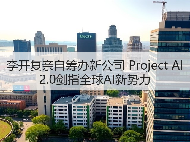 李开复亲自筹办新公司 Project AI 2.0剑指全球AI新势力(图3) 李开复亲自筹办新公司 Project AI 2.0剑指全球AI新势力(图3)