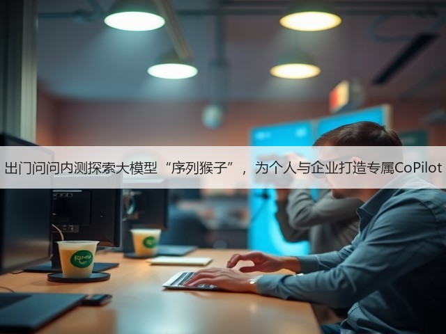 出门问问内测探索大模型“序列猴子”，为个人与企业打造专属CoPilot(图1)