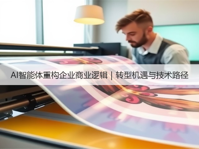 AI智能体重构企业商业逻辑｜转型机遇与技术路径(图1)