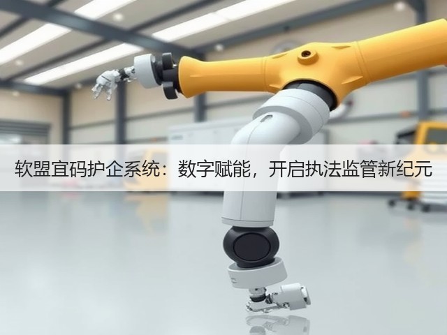 软盟宜码护企系统:数字赋能,开启执法监管新纪元(图2) 软盟宜码护企系统:数字赋能,开启执法监管新纪元(图2)