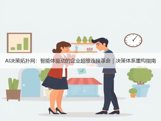 AI决策拓扑网:智能体驱动的企业超维连接革命|决策体系重构指南(图1) AI决策拓扑网:智能体驱动的企业超维连接革命|决策体系重构指南(图1)