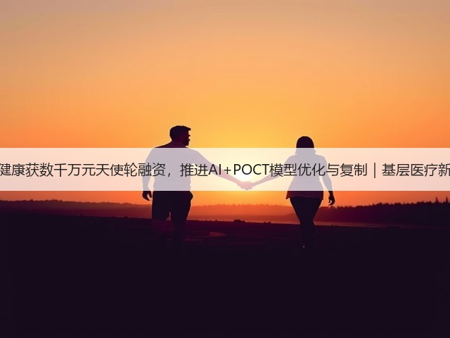 伊鸿健康获数千万元天使轮融资，推进AI+POCT模型优化与复制｜基层医疗新机遇(图3)