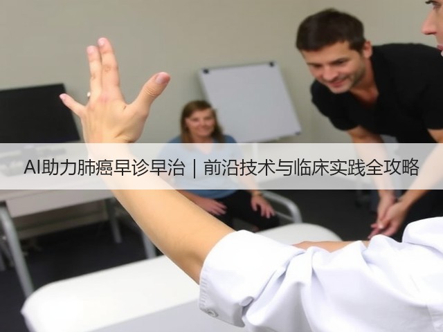 AI助力肺癌早诊早治｜前沿技术与临床实践全攻略(图3)