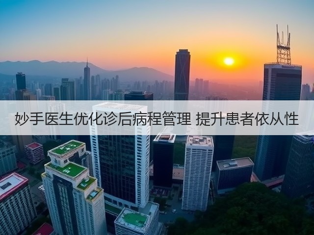 妙手医生优化诊后病程管理 提升患者依从性(图2)